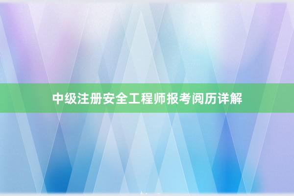 中级注册安全工程师报考阅历详解